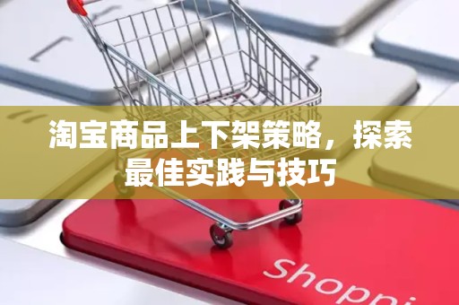 淘宝商品上下架策略，探索最佳实践与技巧
