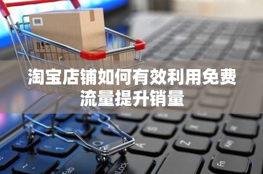 淘宝店铺如何有效利用免费流量提升销量