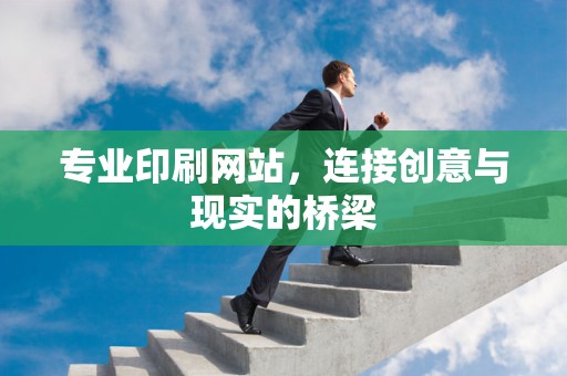 专业印刷网站，连接创意与现实的桥梁