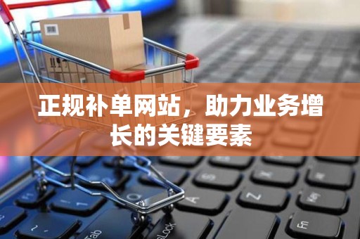 正规补单网站，助力业务增长的关键要素