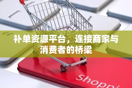 补单资源平台，连接商家与消费者的桥梁