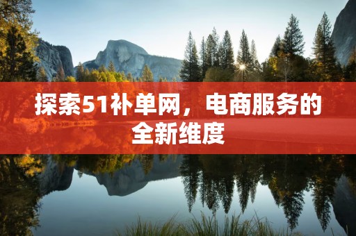 探索51补单网，电商服务的全新维度