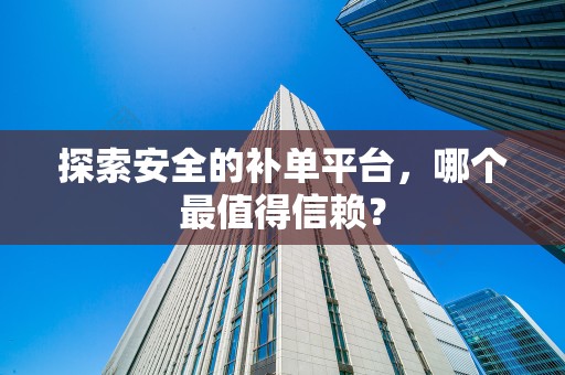 探索安全的补单平台，哪个最值得信赖？