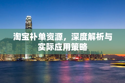 淘宝补单资源，深度解析与实际应用策略
