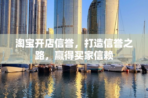 淘宝开店信誉，打造信誉之路，赢得买家信赖