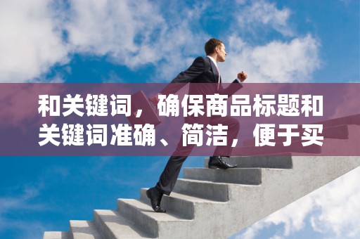 和关键词，确保商品标题和关键词准确、简洁，便于买家搜索到你的商品