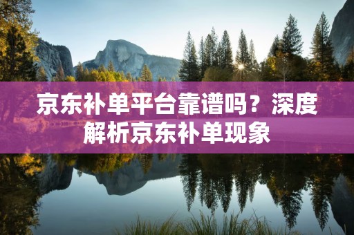 京东补单平台靠谱吗？深度解析京东补单现象