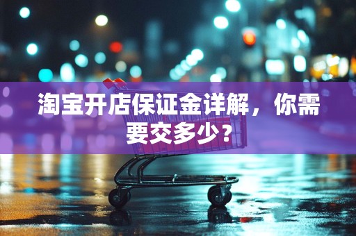 淘宝开店保证金详解，你需要交多少？
