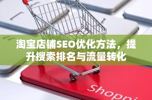 淘宝店铺SEO优化方法，提升搜索排名与流量转化