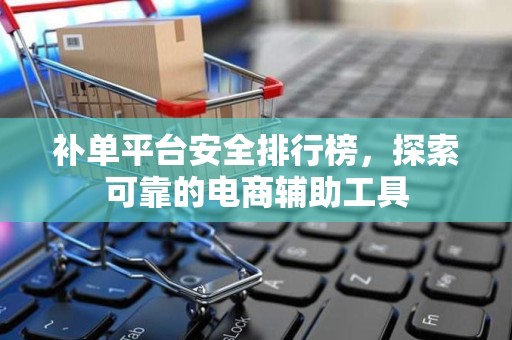 补单平台安全排行榜，探索可靠的电商辅助工具