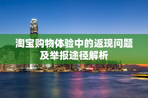 淘宝购物体验中的返现问题及举报途径解析