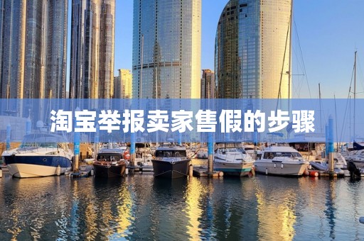 淘宝举报卖家售假的步骤