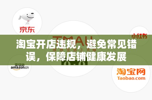 淘宝开店违规，避免常见错误，保障店铺健康发展