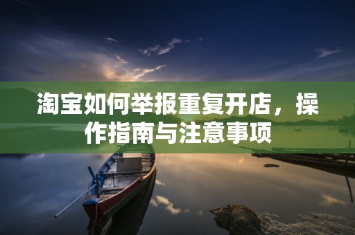 淘宝如何举报重复开店，操作指南与注意事项