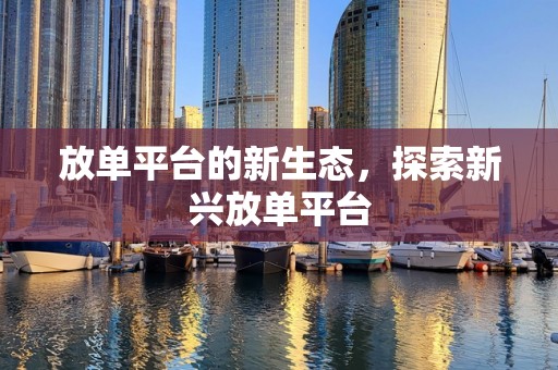 放单平台的新生态，探索新兴放单平台