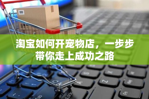 淘宝如何开宠物店，一步步带你走上成功之路