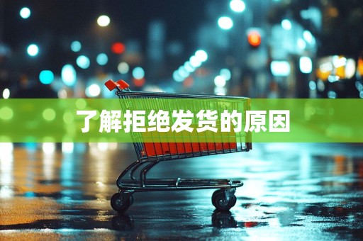 了解拒绝发货的原因
