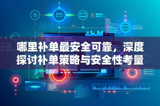 哪里补单最安全可靠，深度探讨补单策略与安全性考量
