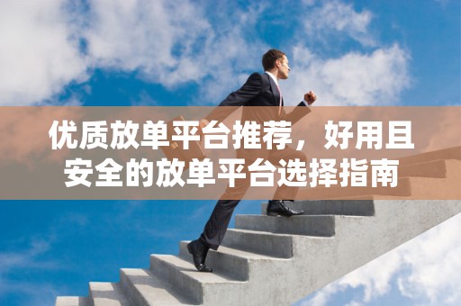 优质放单平台推荐，好用且安全的放单平台选择指南