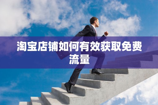 淘宝店铺如何有效获取免费流量