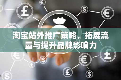 淘宝站外推广策略，拓展流量与提升品牌影响力