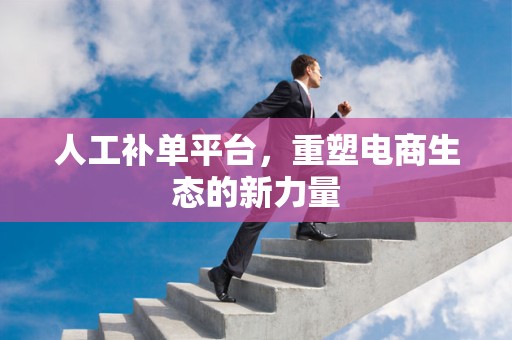人工补单平台，重塑电商生态的新力量