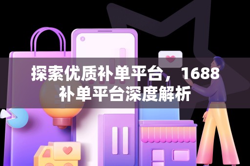 探索优质补单平台，1688补单平台深度解析
