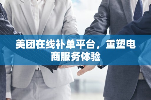 美团在线补单平台，重塑电商服务体验