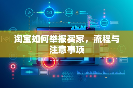 淘宝如何举报买家，流程与注意事项