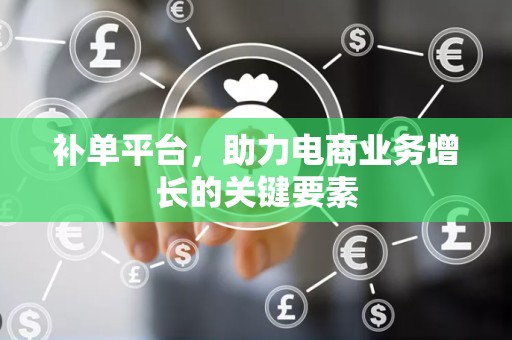 补单平台，助力电商业务增长的关键要素