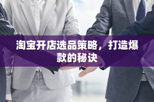 淘宝开店选品策略，打造爆款的秘诀