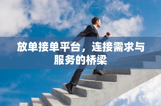 放单接单平台，连接需求与服务的桥梁