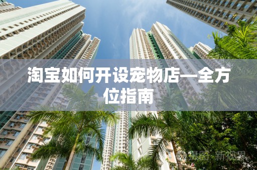 淘宝如何开设宠物店—全方位指南