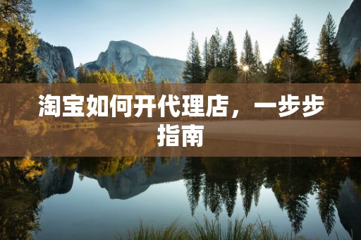 淘宝如何开代理店，一步步指南