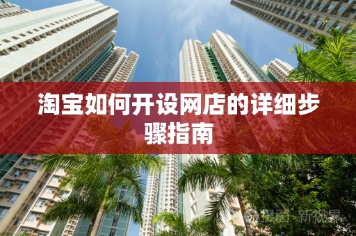 淘宝如何开设网店的详细步骤指南