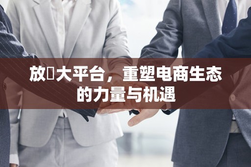 放單大平台，重塑电商生态的力量与机遇