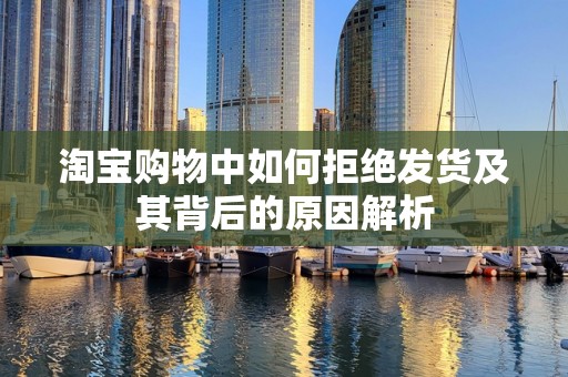 淘宝购物中如何拒绝发货及其背后的原因解析