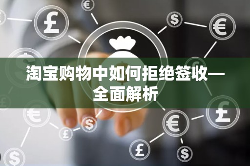 淘宝购物中如何拒绝签收—全面解析