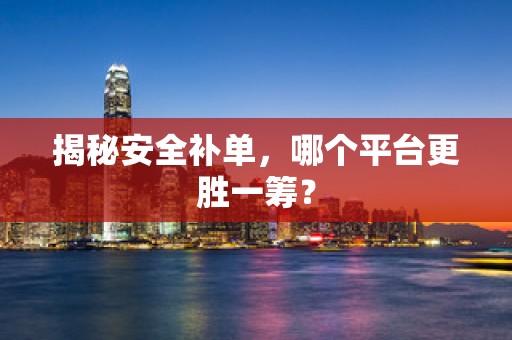 揭秘安全补单，哪个平台更胜一筹？
