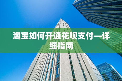淘宝如何开通花呗支付—详细指南