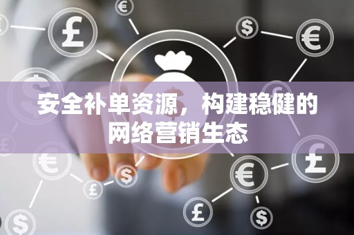 安全补单资源，构建稳健的网络营销生态