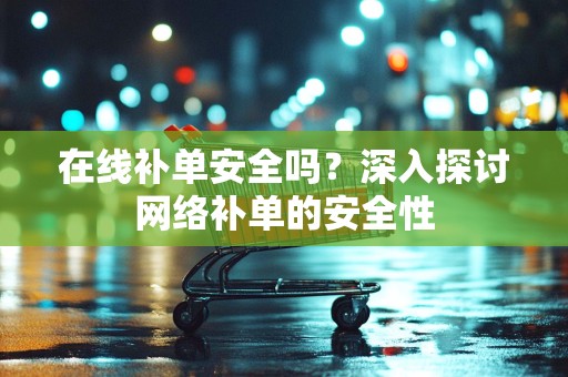 在线补单安全吗？深入探讨网络补单的安全性