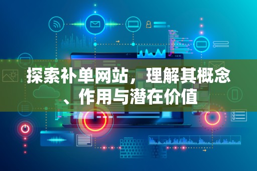 探索补单网站，理解其概念、作用与潜在价值