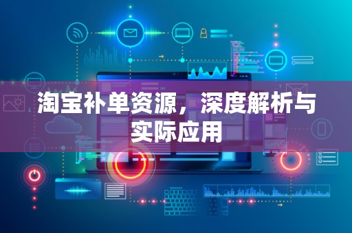 淘宝补单资源，深度解析与实际应用