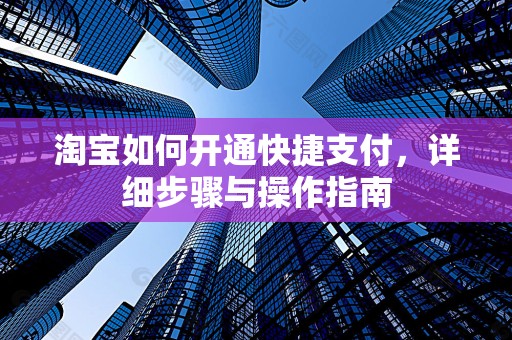 淘宝如何开通快捷支付，详细步骤与操作指南