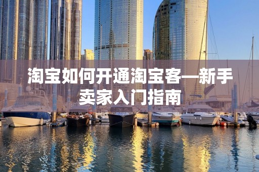 淘宝如何开通淘宝客—新手卖家入门指南