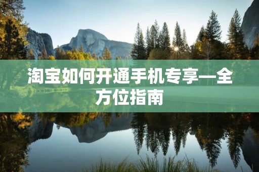 淘宝如何开通手机专享—全方位指南