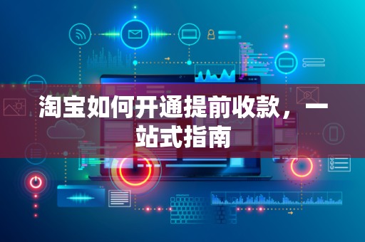 淘宝如何开通提前收款，一站式指南