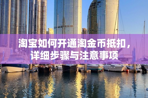 淘宝如何开通淘金币抵扣，详细步骤与注意事项