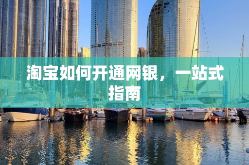 淘宝如何开通网银，一站式指南
